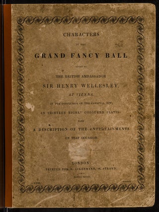 Characters in the Grand Fancy Ball Given by the British Ambassador Sir Henry Wellesley, at Vienna, at the Conclusion of the Carnival 1826;